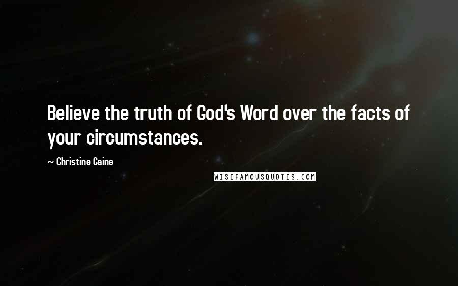 Christine Caine quotes: Believe the truth of God's Word over the facts of your circumstances.