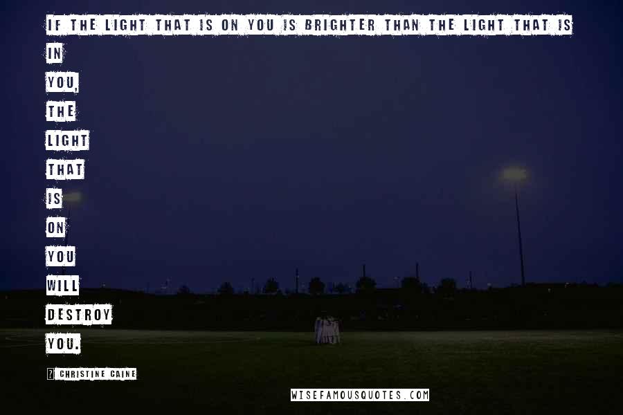 Christine Caine quotes: If the light that is on you is brighter than the light that is in you, the light that is on you will destroy you. Christine Caine quotes: If the light that is on you is brighter than the light that is in you, the light that is on you will destroy you.