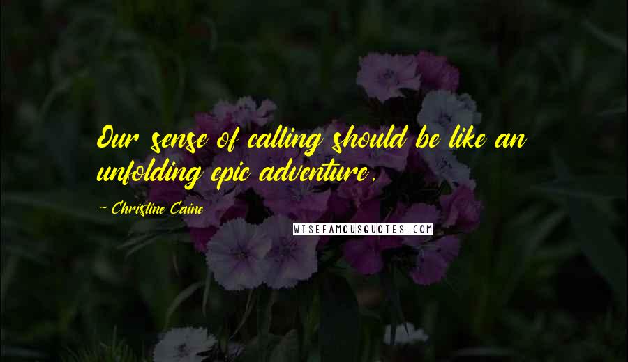 Christine Caine quotes: Our sense of calling should be like an unfolding epic adventure.