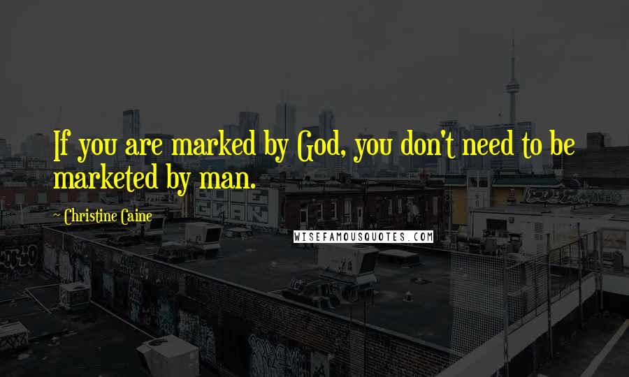 Christine Caine quotes: If you are marked by God, you don't need to be marketed by man.