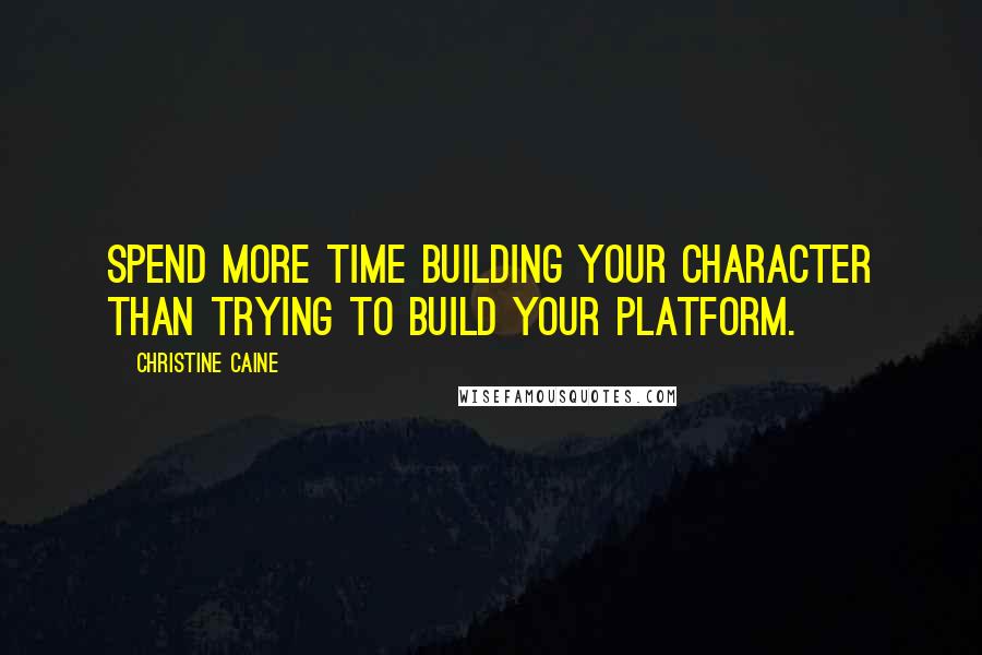 Christine Caine quotes: Spend more time building your character than trying to build your platform.