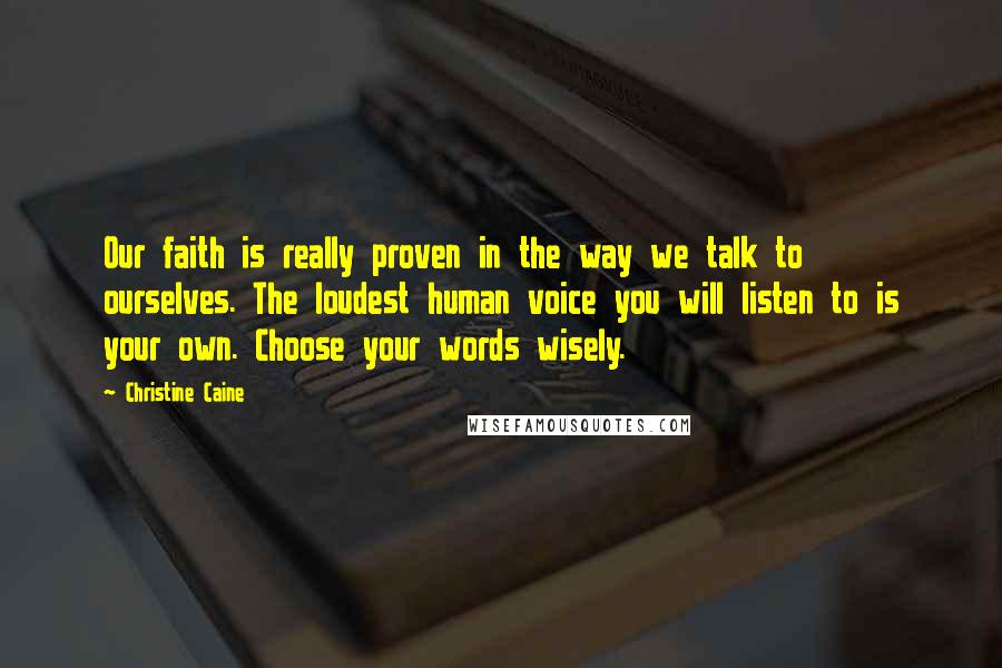 Christine Caine quotes: Our faith is really proven in the way we talk to ourselves. The loudest human voice you will listen to is your own. Choose your words wisely.