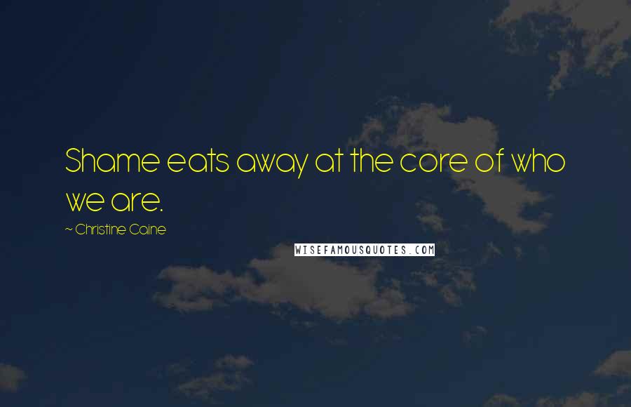 Christine Caine quotes: Shame eats away at the core of who we are.