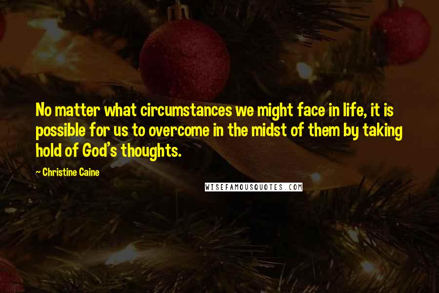 Christine Caine quotes: No matter what circumstances we might face in life, it is possible for us to overcome in the midst of them by taking hold of God's thoughts. Christine Caine quotes: No matter what circumstances we might face in life, it is possible for us to overcome in the midst of them by taking hold of God's thoughts.