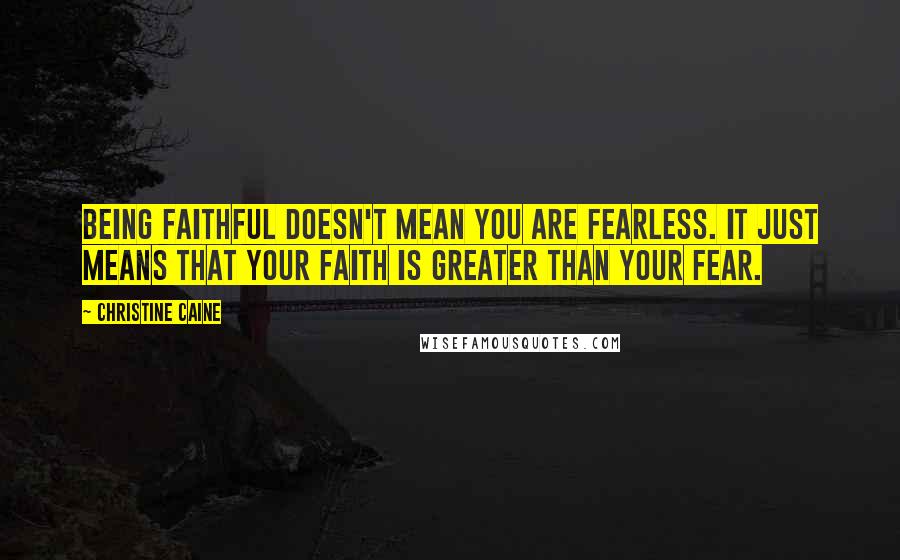 Christine Caine quotes: Being faithful doesn't mean you are fearless. It just means that your faith is greater than your fear. Christine Caine quotes: Being faithful doesn't mean you are fearless. It just means that your faith is greater than your fear.
