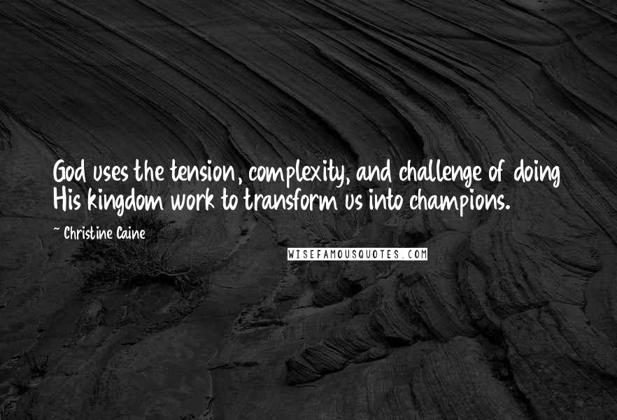 Christine Caine quotes: God uses the tension, complexity, and challenge of doing His kingdom work to transform us into champions.