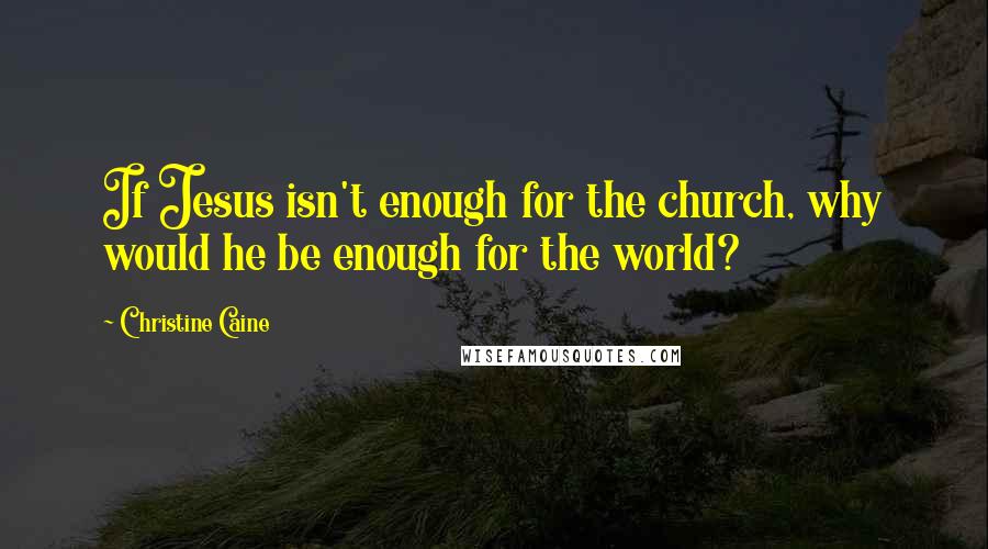 Christine Caine quotes: If Jesus isn't enough for the church, why would he be enough for the world?
