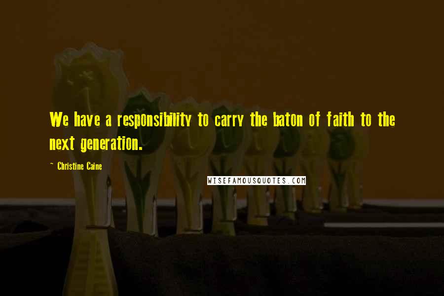 Christine Caine quotes: We have a responsibility to carry the baton of faith to the next generation.