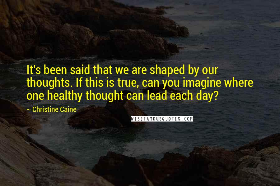 Christine Caine quotes: It's been said that we are shaped by our thoughts. If this is true, can you imagine where one healthy thought can lead each day? Christine Caine quotes: It's been said that we are shaped by our thoughts. If this is true, can you imagine where one healthy thought can lead each day?