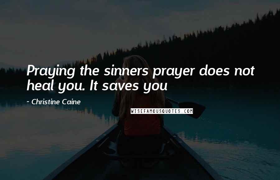 Christine Caine quotes: Praying the sinners prayer does not heal you. It saves you