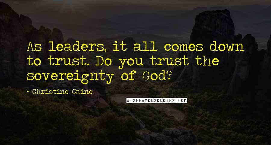 Christine Caine quotes: As leaders, it all comes down to trust. Do you trust the sovereignty of God?