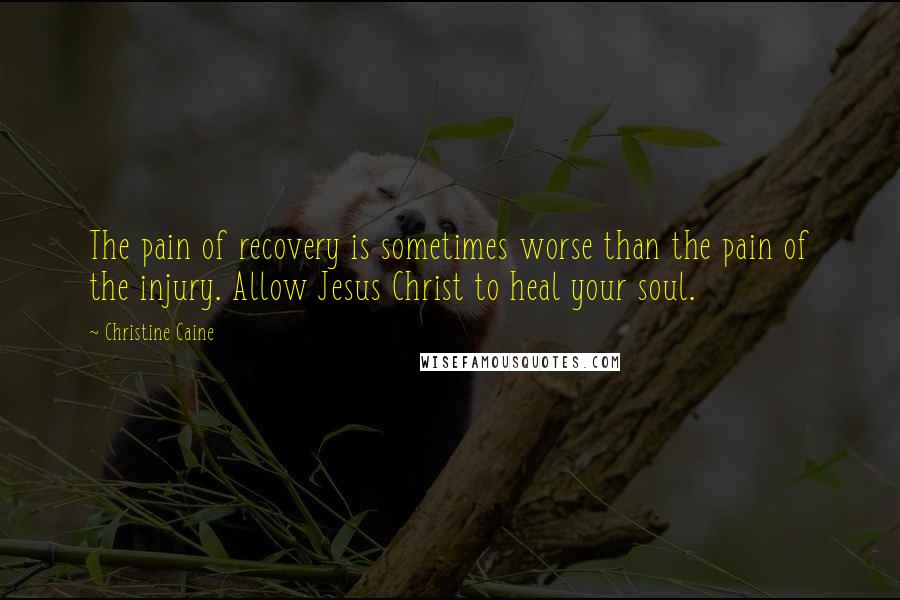 Christine Caine quotes: The pain of recovery is sometimes worse than the pain of the injury. Allow Jesus Christ to heal your soul. Christine Caine quotes: The pain of recovery is sometimes worse than the pain of the injury. Allow Jesus Christ to heal your soul.