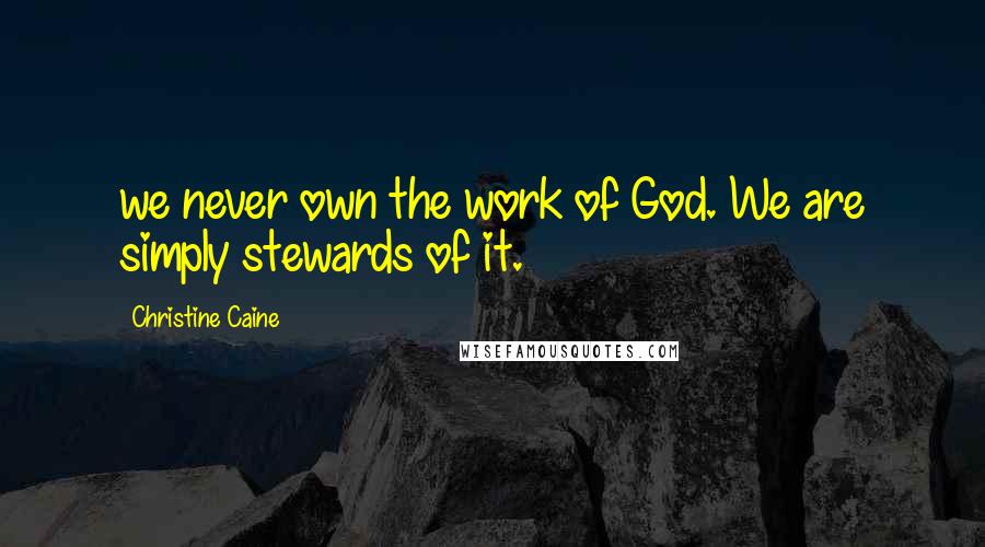 Christine Caine quotes: we never own the work of God. We are simply stewards of it.