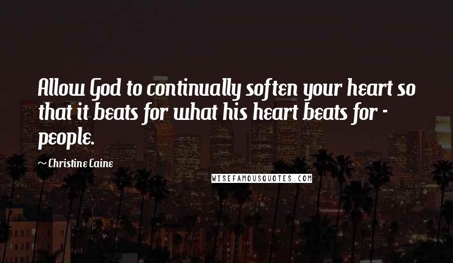 Christine Caine quotes: Allow God to continually soften your heart so that it beats for what his heart beats for - people.