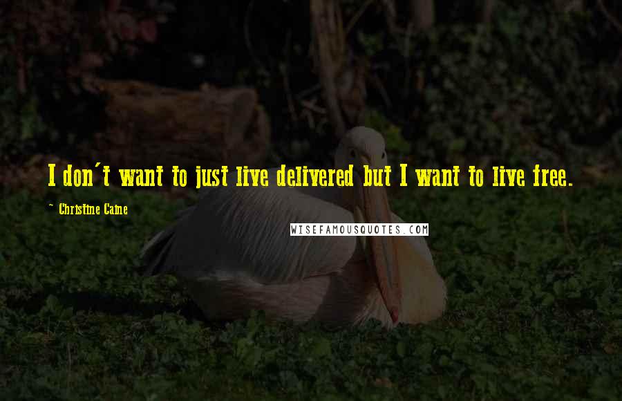 Christine Caine quotes: I don't want to just live delivered but I want to live free.