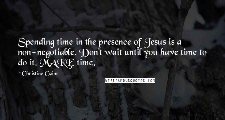 Christine Caine quotes: Spending time in the presence of Jesus is a non-negotiable. Don't wait until you have time to do it. MAKE time. Christine Caine quotes: Spending time in the presence of Jesus is a non-negotiable. Don't wait until you have time to do it. MAKE time.