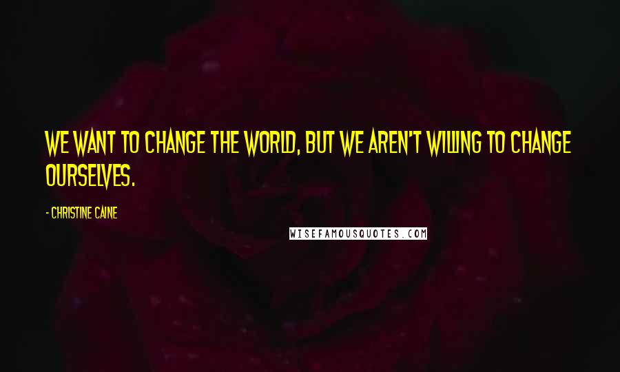 Christine Caine quotes: We want to change the world, but we aren't willing to change ourselves.