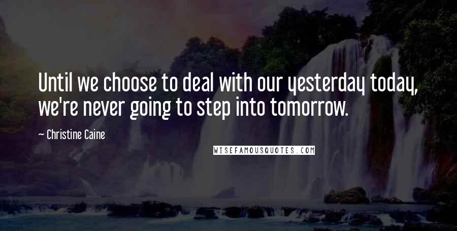 Christine Caine quotes: Until we choose to deal with our yesterday today, we're never going to step into tomorrow.