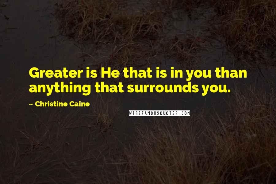 Christine Caine quotes: Greater is He that is in you than anything that surrounds you.