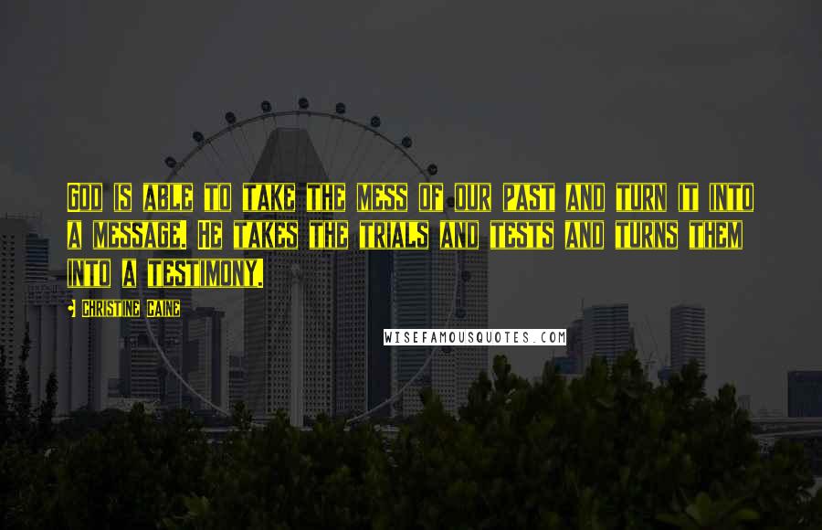 Christine Caine quotes: God is able to take the mess of our past and turn it into a message. He takes the trials and tests and turns them into a testimony. Christine Caine quotes: God is able to take the mess of our past and turn it into a message. He takes the trials and tests and turns them into a testimony.