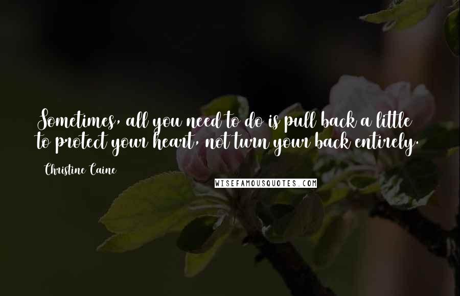 Christine Caine quotes: Sometimes, all you need to do is pull back a little to protect your heart, not turn your back entirely. Christine Caine quotes: Sometimes, all you need to do is pull back a little to protect your heart, not turn your back entirely.