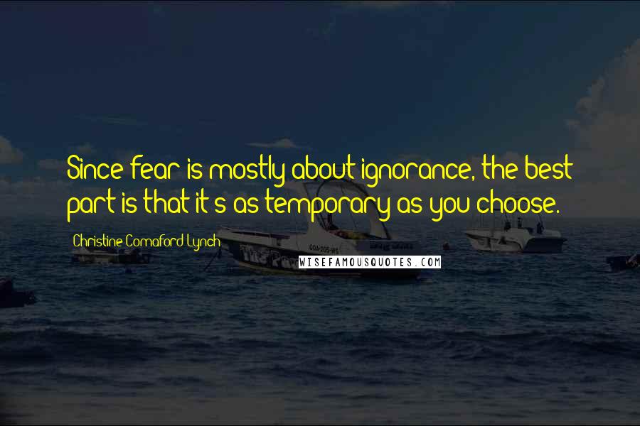 Christine Comaford-Lynch quotes: Since fear is mostly about ignorance, the best part is that it's as temporary as you choose.