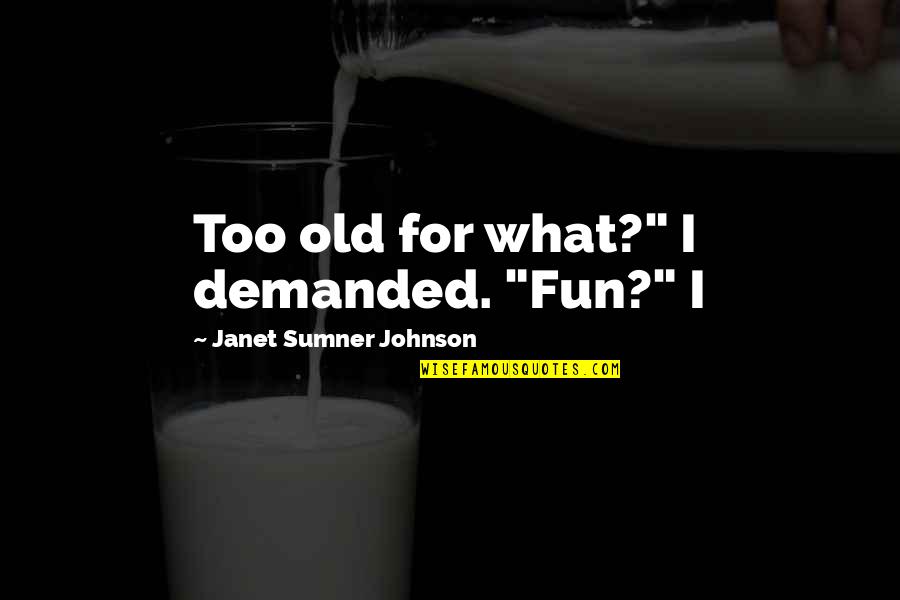 Christine Comaford Quotes By Janet Sumner Johnson: Too old for what?" I demanded. "Fun?" I