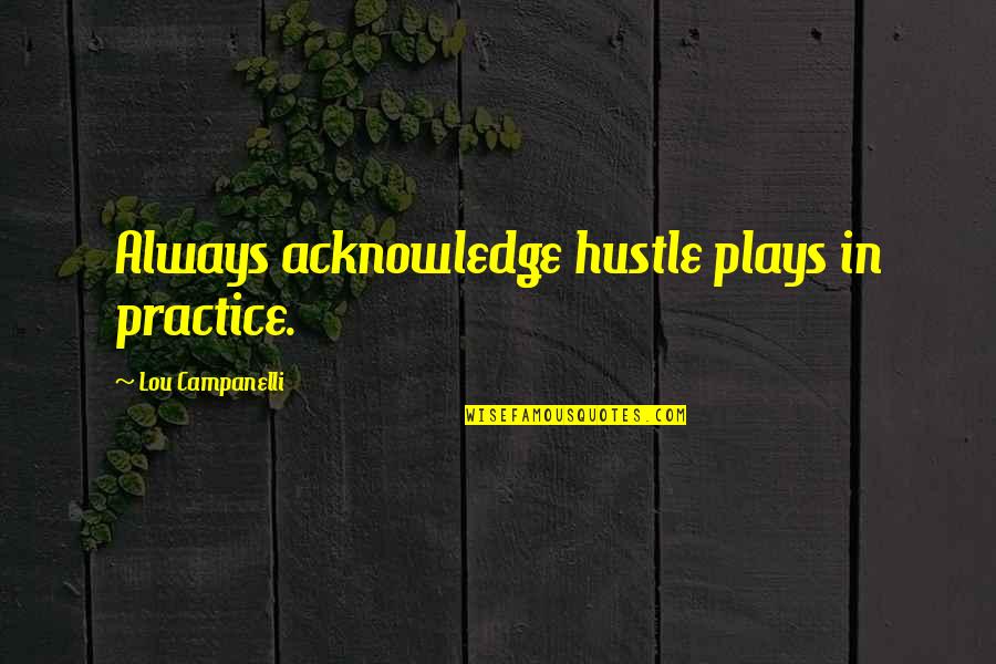 Christine Damski Quotes By Lou Campanelli: Always acknowledge hustle plays in practice. Christine Damski Quotes By Lou Campanelli: Always acknowledge hustle plays in practice.