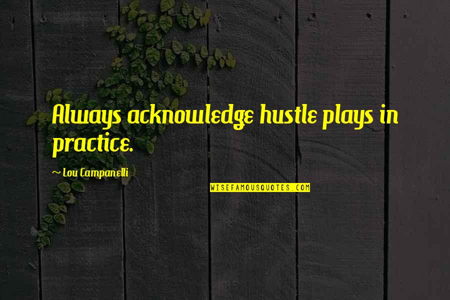 Christine Damski Quotes By Lou Campanelli: Always acknowledge hustle plays in practice.