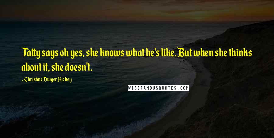 Christine Dwyer Hickey quotes: Tatty says oh yes, she knows what he's like. But when she thinks about it, she doesn't.