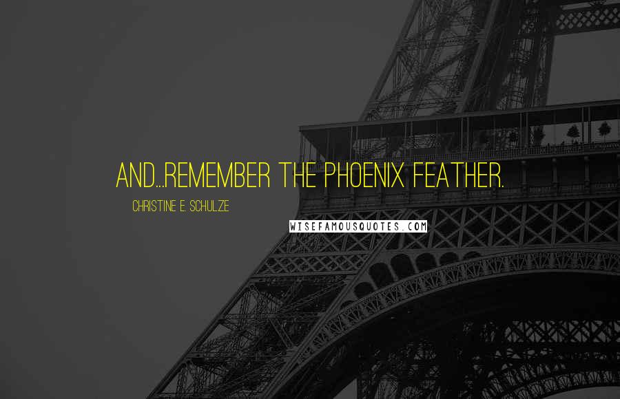 Christine E. Schulze quotes: And...remember the phoenix feather.