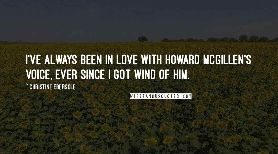 Christine Ebersole quotes: I've always been in love with Howard McGillen's voice, ever since I got wind of him.