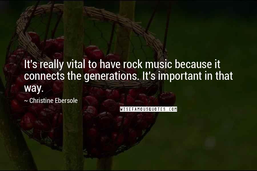 Christine Ebersole quotes: It's really vital to have rock music because it connects the generations. It's important in that way.