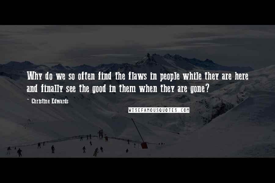 Christine Edwards quotes: Why do we so often find the flaws in people while they are here and finally see the good in them when they are gone?