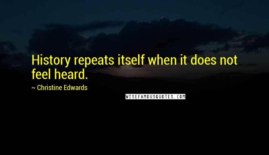 Christine Edwards quotes: History repeats itself when it does not feel heard. Christine Edwards quotes: History repeats itself when it does not feel heard.