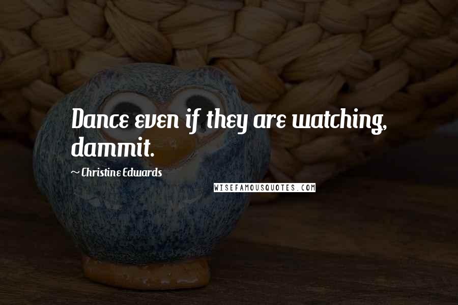 Christine Edwards quotes: Dance even if they are watching, dammit. Christine Edwards quotes: Dance even if they are watching, dammit.