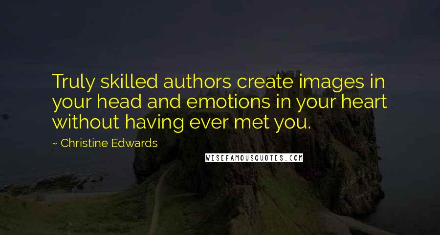 Christine Edwards quotes: Truly skilled authors create images in your head and emotions in your heart without having ever met you. Christine Edwards quotes: Truly skilled authors create images in your head and emotions in your heart without having ever met you.