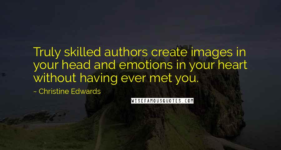 Christine Edwards quotes: Truly skilled authors create images in your head and emotions in your heart without having ever met you.