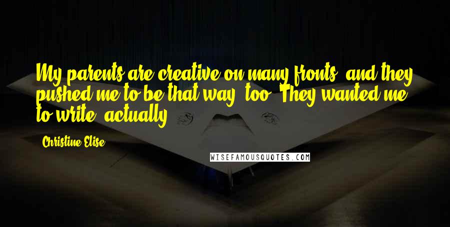 Christine Elise quotes: My parents are creative on many fronts, and they pushed me to be that way, too. They wanted me to write, actually.