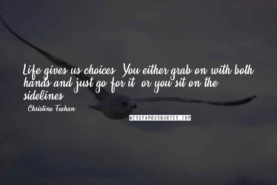 Christine Feehan quotes: Life gives us choices. You either grab on with both hands and just go for it, or you sit on the sidelines. Christine Feehan quotes: Life gives us choices. You either grab on with both hands and just go for it, or you sit on the sidelines.
