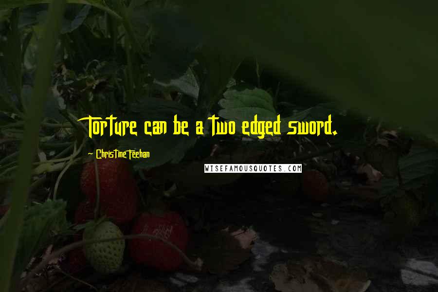 Christine Feehan quotes: Torture can be a two edged sword.