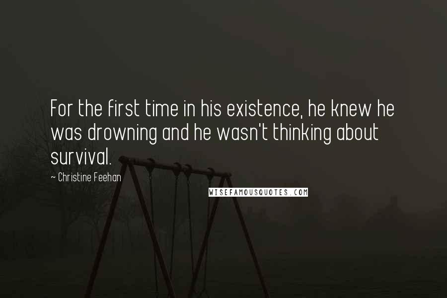 Christine Feehan quotes: For the first time in his existence, he knew he was drowning and he wasn't thinking about survival.