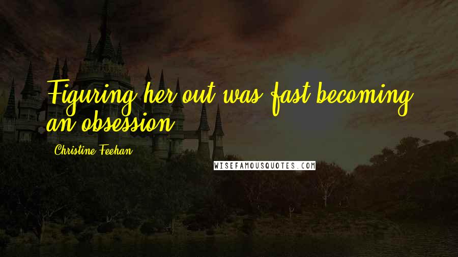 Christine Feehan quotes: Figuring her out was fast becoming an obsession,