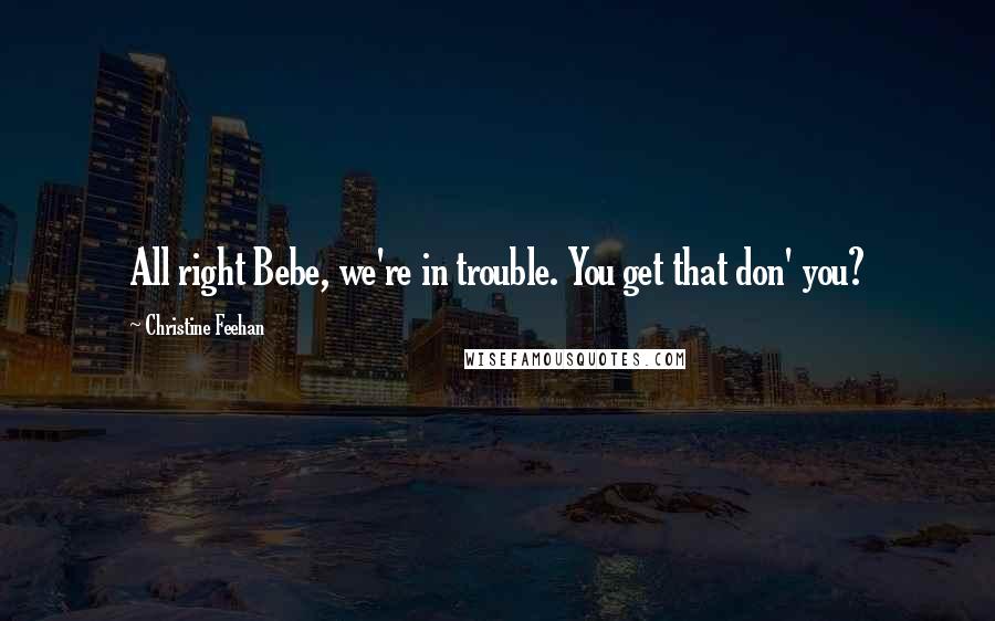 Christine Feehan quotes: All right Bebe, we're in trouble. You get that don' you?