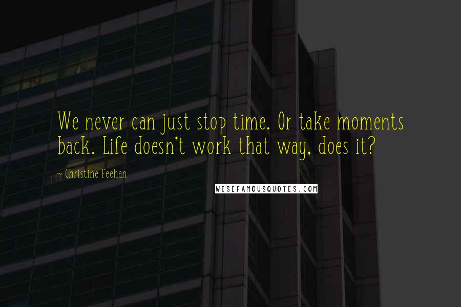 Christine Feehan quotes: We never can just stop time. Or take moments back. Life doesn't work that way, does it?