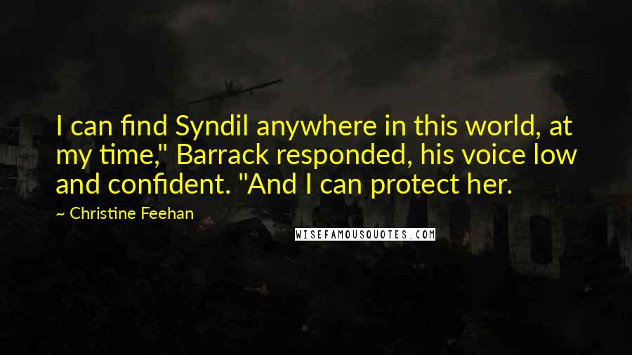 Christine Feehan quotes: I can find Syndil anywhere in this world, at my time," Barrack responded, his voice low and confident. "And I can protect her.