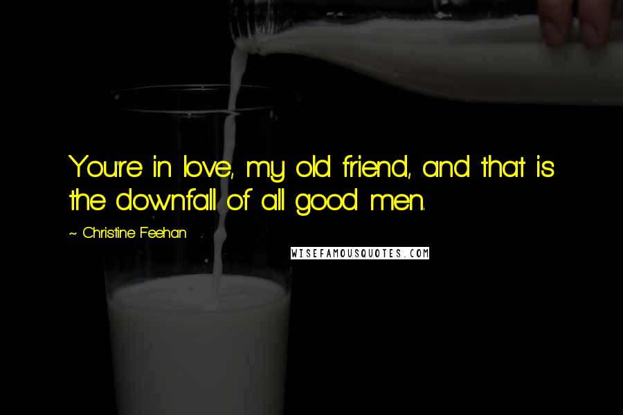 Christine Feehan quotes: You're in love, my old friend, and that is the downfall of all good men.