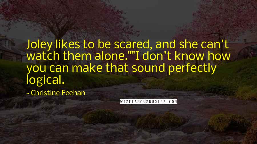 Christine Feehan quotes: Joley likes to be scared, and she can't watch them alone.""I don't know how you can make that sound perfectly logical.