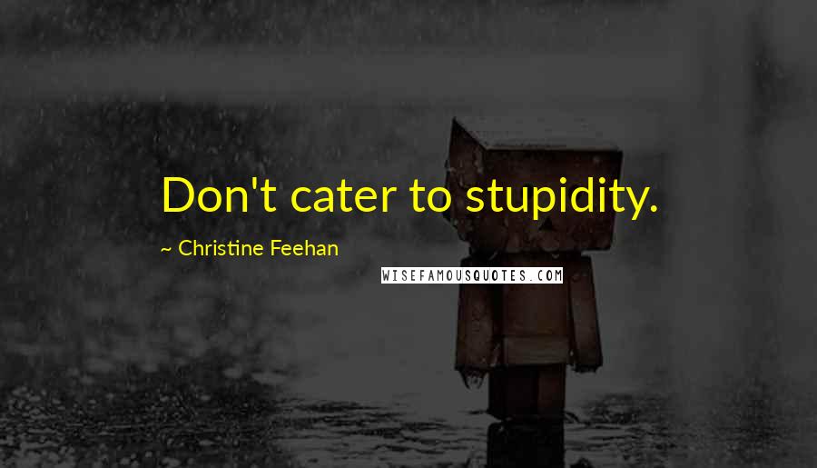 Christine Feehan quotes: Don't cater to stupidity.
