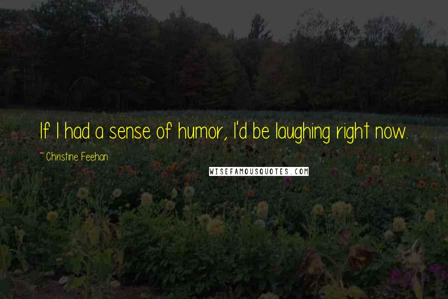 Christine Feehan quotes: If I had a sense of humor, I'd be laughing right now.